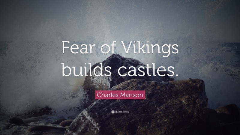 Charles Manson Quote: “Fear of Vikings builds castles.”