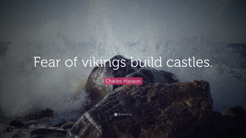 Charles Manson Quote: “Fear of vikings build castles.”