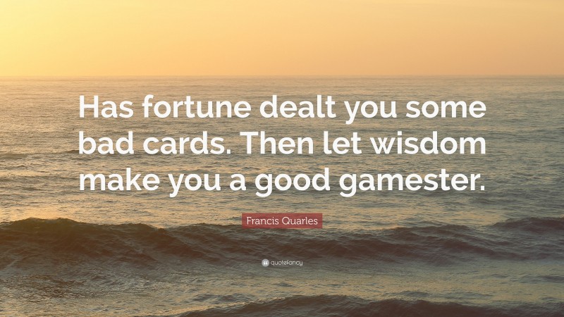 Francis Quarles Quote: “Has fortune dealt you some bad cards. Then let wisdom make you a good gamester.”