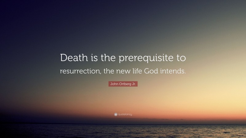 John Ortberg Jr. Quote: “Death is the prerequisite to resurrection, the new life God intends.”