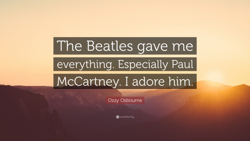 Ozzy Osbourne Quote: “The Beatles gave me everything. Especially Paul McCartney. I adore him.”