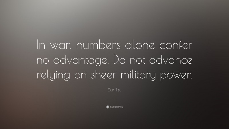 Sun Tzu Quote: “In war, numbers alone confer no advantage. Do not advance relying on sheer military power.”