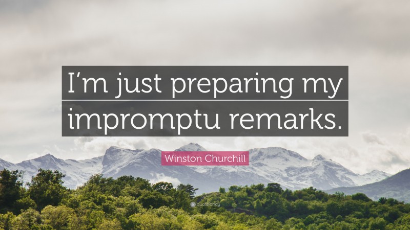 Winston Churchill Quote: “I’m just preparing my impromptu remarks.”