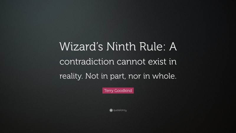 Terry Goodkind Quote: “Wizard’s Ninth Rule: A contradiction cannot exist in reality. Not in part, nor in whole.”