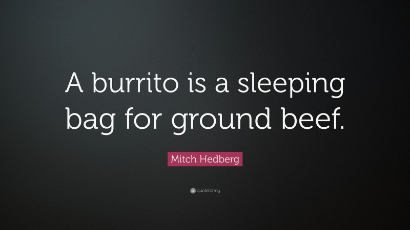 Mitch Hedberg Quote: “A burrito is a sleeping bag for ground beef.”