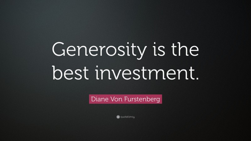 Diane Von Furstenberg Quote: “Generosity is the best investment.”