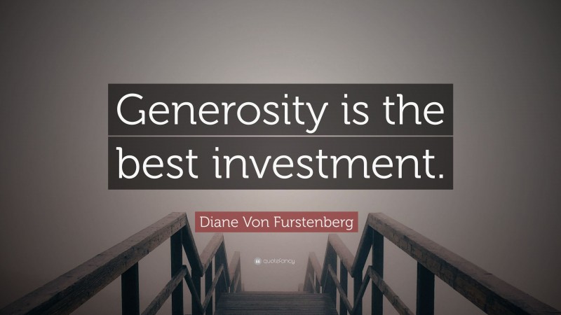 Diane Von Furstenberg Quote: “Generosity is the best investment.”
