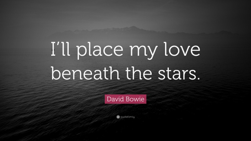 David Bowie Quote: “I’ll place my love beneath the stars.”