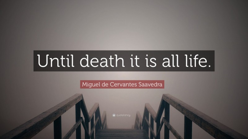 Miguel de Cervantes Saavedra Quote: “Until death it is all life.”