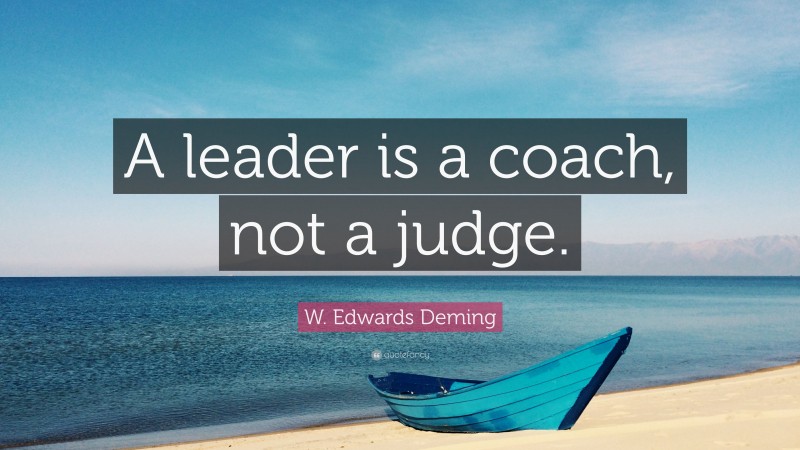 W. Edwards Deming Quote: “A leader is a coach, not a judge.”