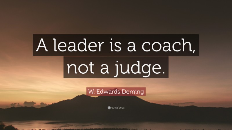 W. Edwards Deming Quote: “A leader is a coach, not a judge.”