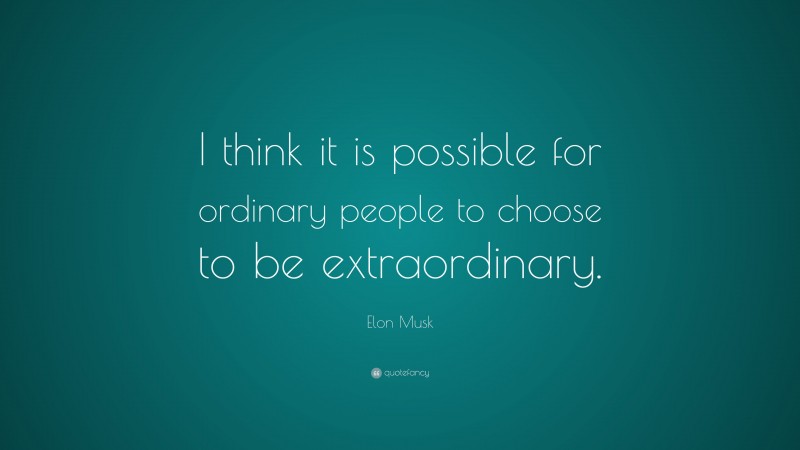 Elon Musk Quote: “I think it is possible for ordinary people to choose to be extraordinary.”