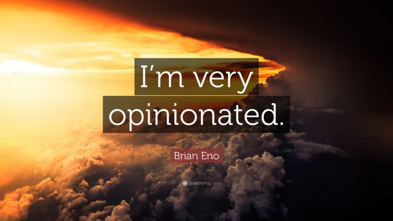 Brian Eno Quote: “I’m very opinionated.”