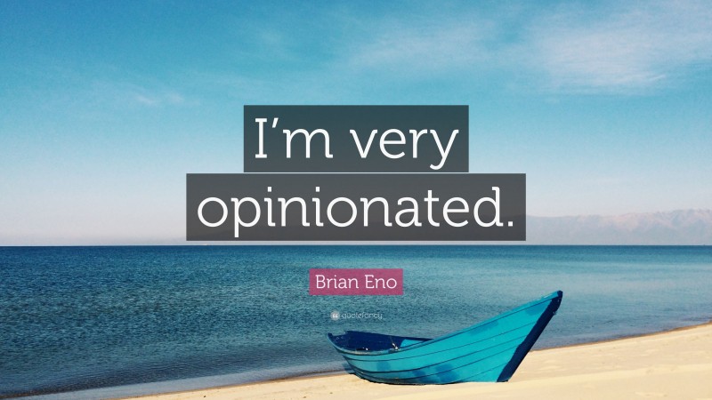 Brian Eno Quote: “I’m very opinionated.”