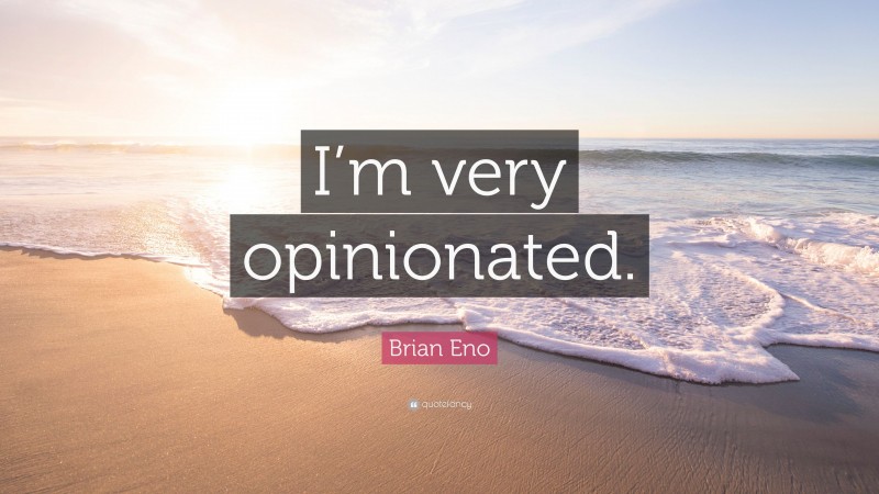 Brian Eno Quote: “I’m very opinionated.”