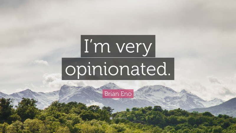 Brian Eno Quote: “I’m very opinionated.”