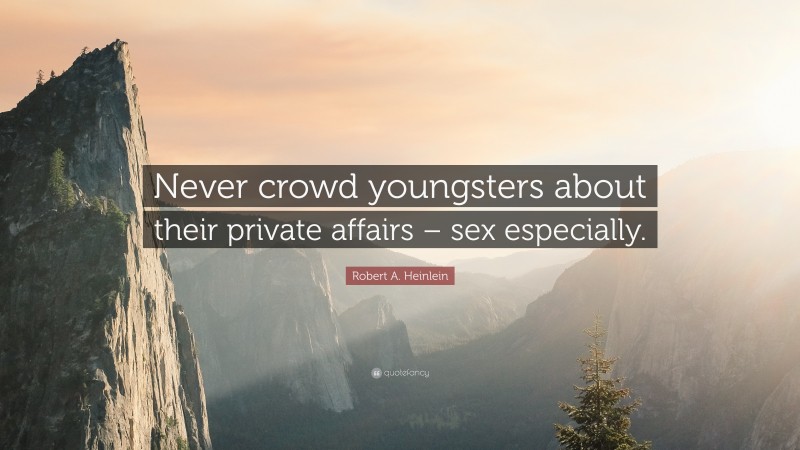 Robert A. Heinlein Quote: “Never crowd youngsters about their private affairs – sex especially.”