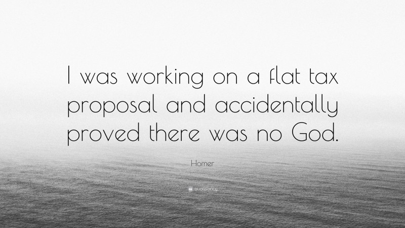 Homer Quote: “I was working on a flat tax proposal and accidentally proved there was no God.”