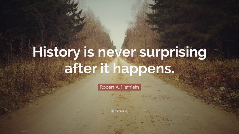 Robert A. Heinlein Quote: “History is never surprising after it happens.”