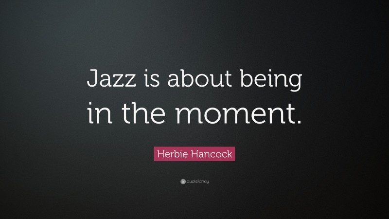 Herbie Hancock Quote: “Jazz is about being in the moment.”