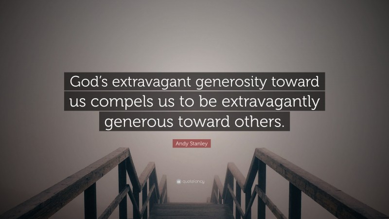 Andy Stanley Quote: “God’s extravagant generosity toward us compels us to be extravagantly generous toward others.”