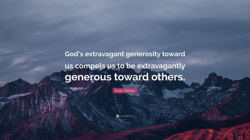 Andy Stanley Quote: “God’s extravagant generosity toward us compels us to be extravagantly generous toward others.”