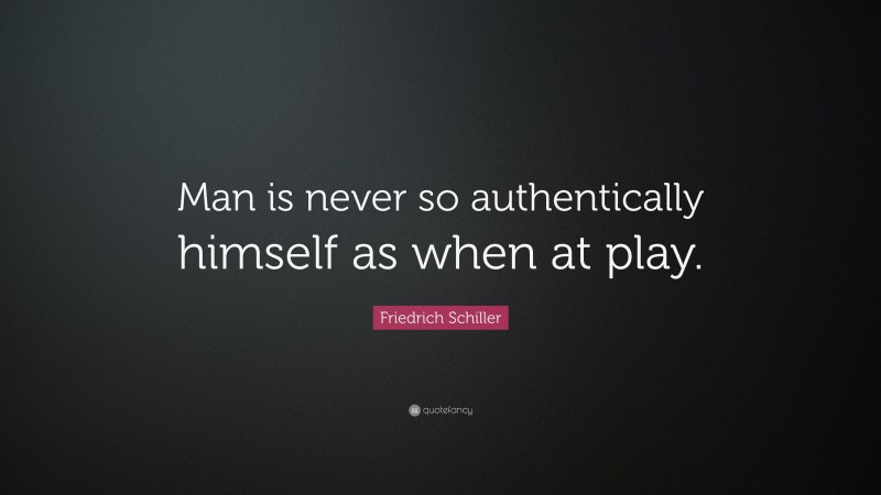 Friedrich Schiller Quote: “Man is never so authentically himself as when at play.”
