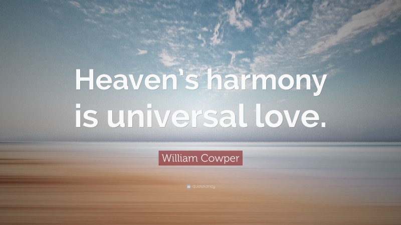 William Cowper Quote: “Heaven’s harmony is universal love.”