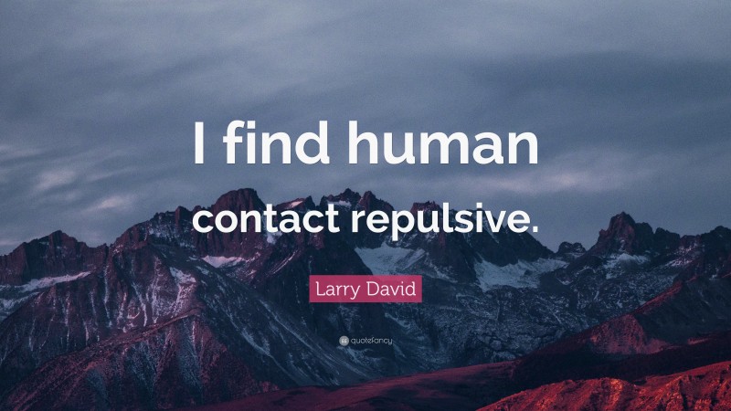 Larry David Quote: “I find human contact repulsive.”