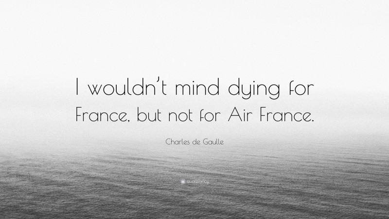 Charles de Gaulle Quote: “I wouldn’t mind dying for France, but not for Air France.”