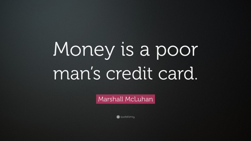 Marshall McLuhan Quote: “Money is a poor man’s credit card.”