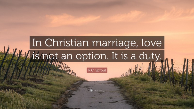 R.C. Sproul Quote: “In Christian marriage, love is not an option. It is a duty.”