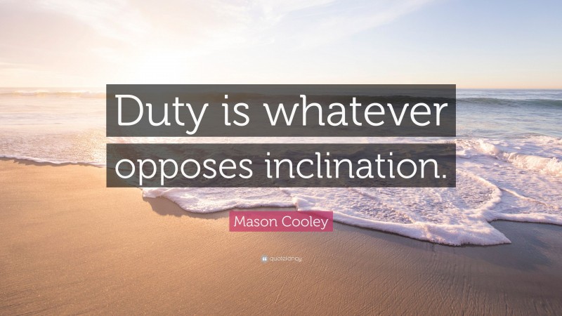 Mason Cooley Quote: “Duty is whatever opposes inclination.”