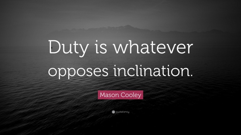 Mason Cooley Quote: “Duty is whatever opposes inclination.”