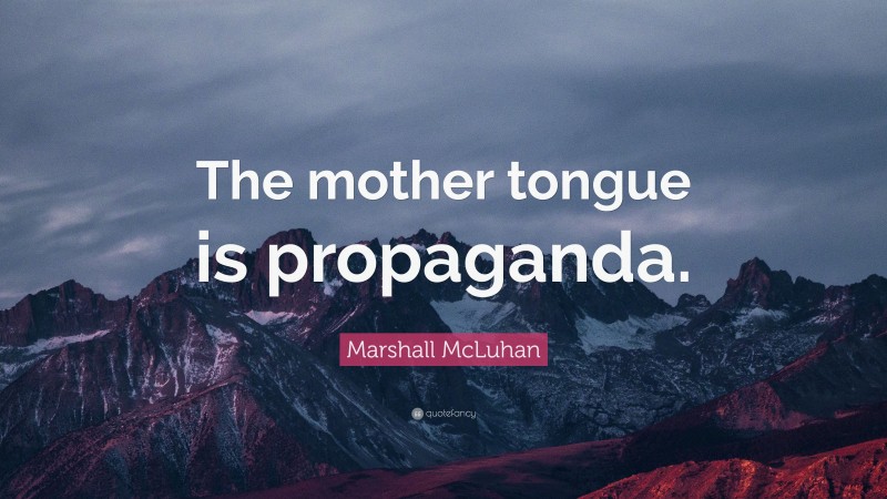Marshall McLuhan Quote: “The mother tongue is propaganda.”