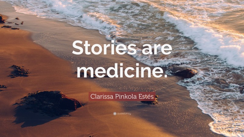 Clarissa Pinkola Estés Quote: “Stories are medicine.”