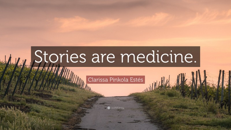 Clarissa Pinkola Estés Quote: “Stories are medicine.”