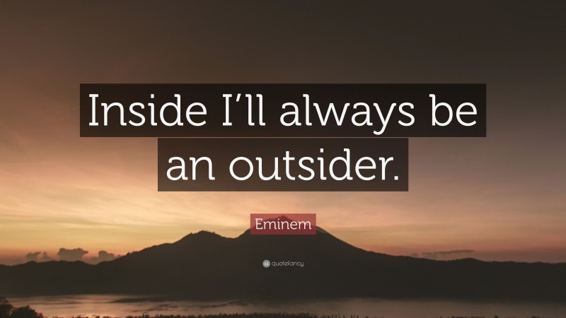 Eminem Quote: “Inside I’ll always be an outsider.”