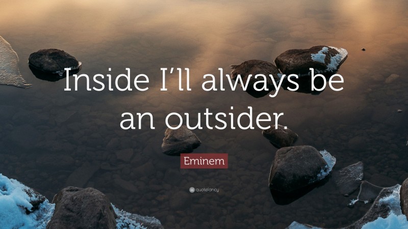Eminem Quote: “Inside I’ll always be an outsider.”