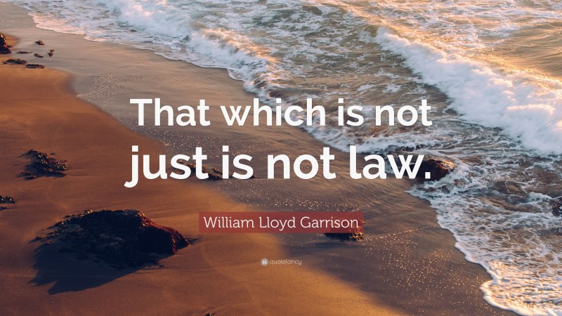 William Lloyd Garrison Quote: “That which is not just is not law.”