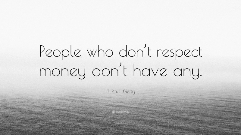 J. Paul Getty Quote: “People who don’t respect money don’t have any.”