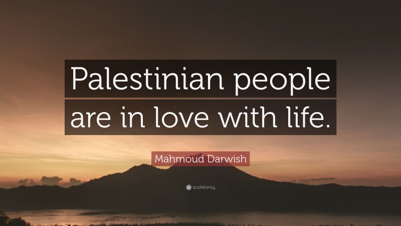 Mahmoud Darwish Quote: “Palestinian people are in love with life.”