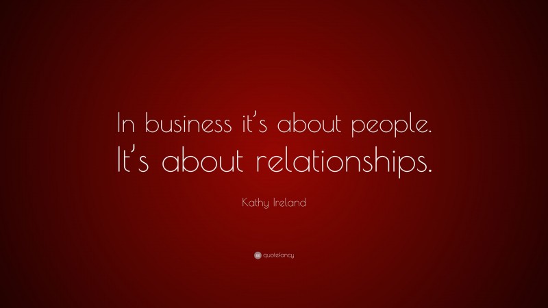 Kathy Ireland Quote: “In business it’s about people. It’s about relationships.”