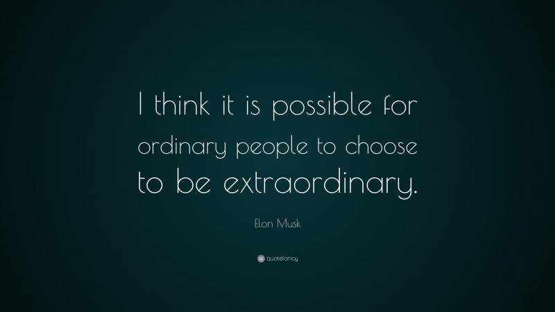 Elon Musk Quote: “I think it is possible for ordinary people to choose to be extraordinary.”