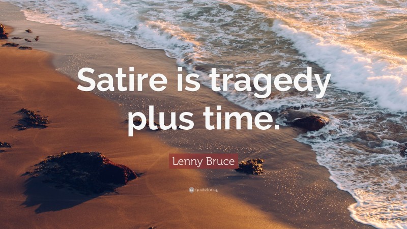 Lenny Bruce Quote: “Satire is tragedy plus time.”