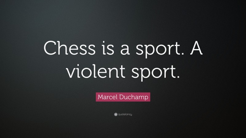 Marcel Duchamp Quote: “Chess is a sport. A violent sport.”
