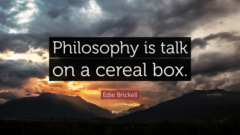 Edie Brickell Quote: “Philosophy is talk on a cereal box.”
