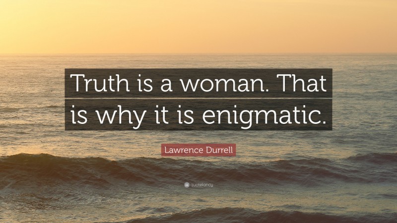 Lawrence Durrell Quote: “Truth is a woman. That is why it is enigmatic.”