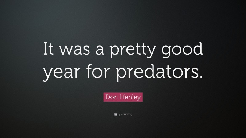 Don Henley Quote: “It was a pretty good year for predators.”
