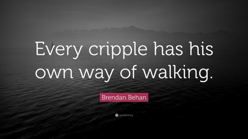 Brendan Behan Quote: “Every cripple has his own way of walking.”